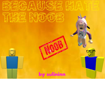  because hate the noob