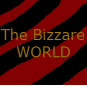 The Bizarre World [READ DESCRIPTION]