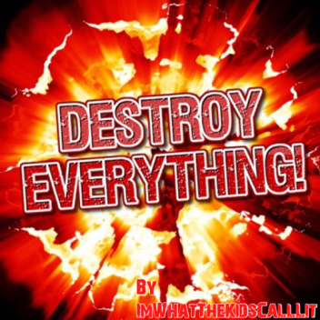 [FINALLY UPDATED] DESTROY EVERYTHING