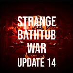 Strange Bathtub War (UPDATE 14)