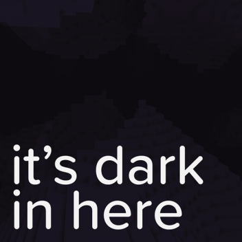 it's dark in here