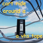 cart ride around a vhs tape