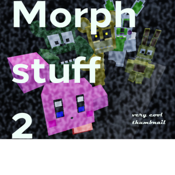 Morph Stuff 2