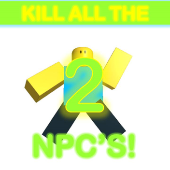 KILL ALL THE NPC'S 2.0