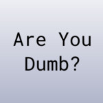 Are You Dumb?