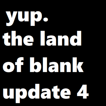 The Land of BLANK [THE NEW UPDATE IS FINALY HERE]