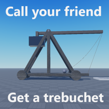 Call your friend, get a trebuchet