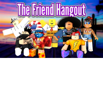 HANG OUT WITH UR FRIENDS!