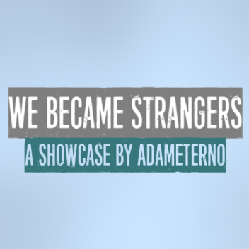 We Became Strangers [SHOWCASE]