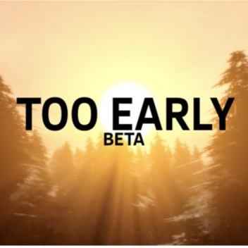 Too Early [Beta 1.2]