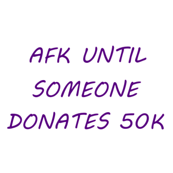afk until someone donates 50k