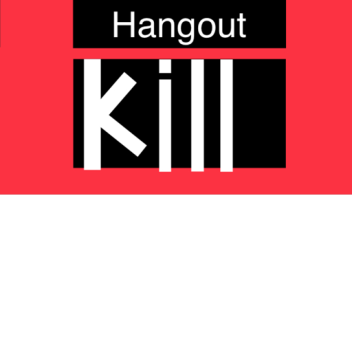Hangout and Kill