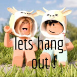 lets hang out !