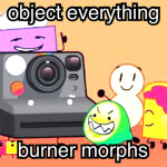 [BURNER MORPHS] Object Everything!