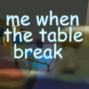 me when the table break