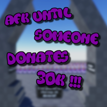 AFK Until Someone Donates 30K
