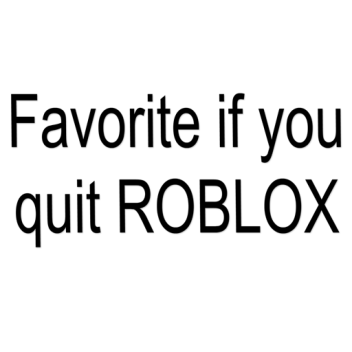 Favorite if you Quit ROBLOX