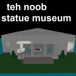 Teh Noob Statue Museum!