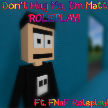 Don't Hug Me I'm Matt (Roleplay, 2022 Update!)