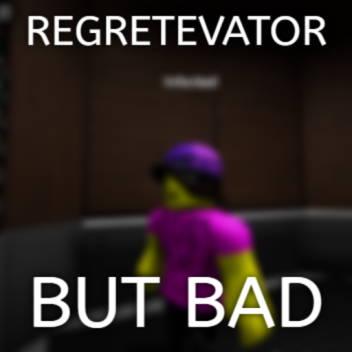 Regretevator But Bad