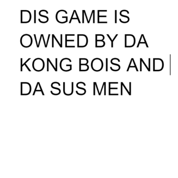 DIS GAME IS OWNED BY DA KONG BOIS 