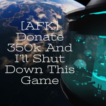 [AFK] Donate 350k And I'll Shut Down This Game
