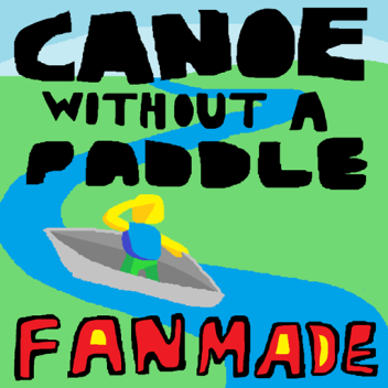 Canoe Without a Paddle! FANMADE
