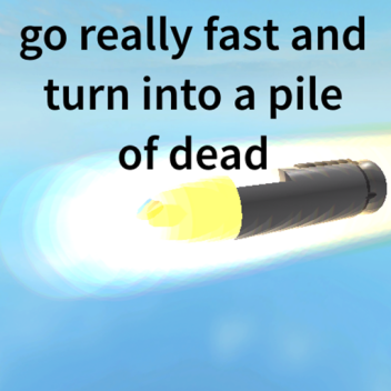 go really fast and turn into a pile of dead