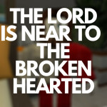 The Lord Is Near To The Brokeanhearted!