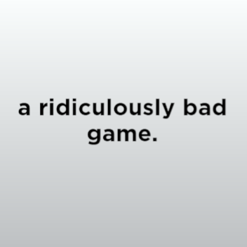 a ridiculously bad game.