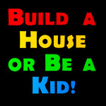 Build a House or Be a Kid