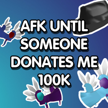 AFK Until I Get Donated 100k