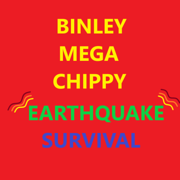 BINLEY MEGA CHIPPY EARTHQUAKE SURVIVAL