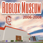 The Roblox Museum of 2006-2008 (Description)