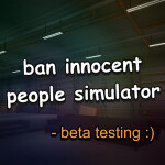[beta testing] ban innocent people simulator