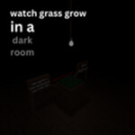 watch grass grow in a dark room